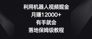 利用机器人视频掘金，月赚12000+，有手就会，落地保姆级教程【揭秘】-比钱轻创