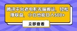 腾讯平台老电影无脑搬运，轻松撸收益，小白也能日入500+【揭秘】-比钱轻创