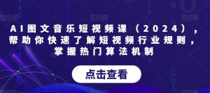 AI图文音乐短视频课（2024）,帮助你快速了解短视频行业规则，掌握热门算法机制-比钱轻创