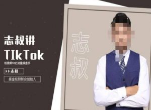 志叔讲tk运营变现课，tiktok跨境电商摸金校尉-比钱轻创