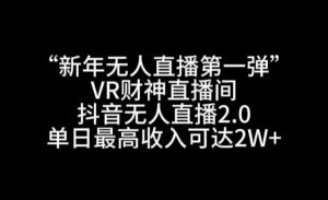 “新年无人直播第一弹“VR财神直播间，抖音无人直播2.0，单日最高收入可达2W+【揭秘】-比钱轻创
