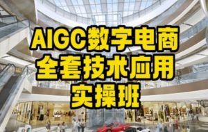 AIGC数字电商全套技术应用实操班，轻松打造高效电商-比钱轻创