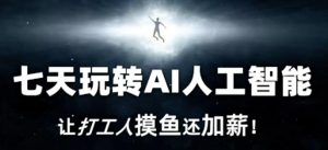 七天玩转AI人工智能，让打工人摸鱼还加薪！-比钱轻创