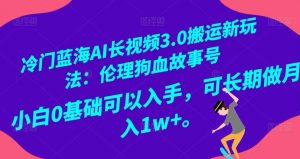 冷门蓝海AI长视频3.0搬运新玩法:伦理狗血故事号,小白0基础可以入手,可长期做月入1w+【揭秘】-比钱轻创