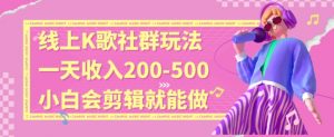 线上K歌社群结合脱单新玩法，无剪辑基础也能日入3位数，长期项目【揭秘】-比钱轻创