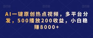 AI一键原创热点视频，多平台分发，500播放200收益，小白稳赚8000+【揭秘】-比钱轻创