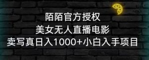 陌陌官方授权美女无人直播电影,卖写真日入1000+小白入手项目【揭秘】-比钱轻创