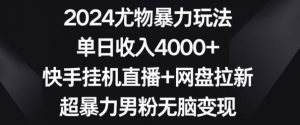 2024尤物暴力玩法,单日收入4000+,快手挂机直播+网盘拉新,超暴力男粉无脑变现【揭秘】-比钱轻创
