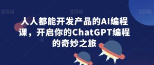 人人都能开发产品的AI编程课，开启你的ChatGPT编程的奇妙之旅-比钱轻创