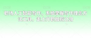 职场人工智能写作,系统掌握写作理念方法工具,走上升职加薪之路-比钱轻创