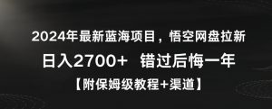 2024年最新蓝海项目，悟空网盘拉新，日入2700+错过后悔一年【附保姆级教程+渠道】【揭秘】-比钱轻创