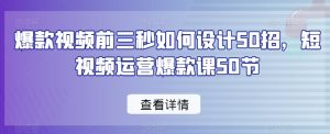 爆款视频前三秒如何设计50招，短视频运营爆款课50节-比钱轻创