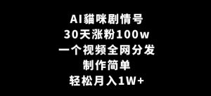 AI貓咪剧情号，30天涨粉100w，制作简单，一个视频全网分发，轻松月入1W+【揭秘】-比钱轻创
