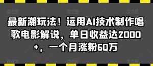 最新潮玩法！运用AI技术制作唱歌电影解说，单日收益达2000+，一个月涨粉60万【揭秘】-比钱轻创