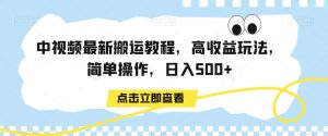 中视频最新搬运教程，高收益玩法，简单操作，日入500+【揭秘】-比钱轻创