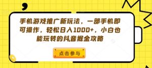 手机游戏推广新玩法，一部手机即可操作，轻松日入1000+，小白也能玩转的抖音掘金攻略【揭秘】-比钱轻创