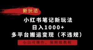 小红书笔记新玩法，日入1000+，多平台搬运变现（不违规），小白可操作，保姆级教程【揭秘】-比钱轻创