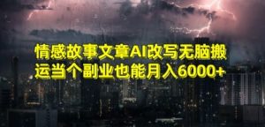 情感故事文章AI改写无脑搬运当个副业也能月入6000+【揭秘】-比钱轻创