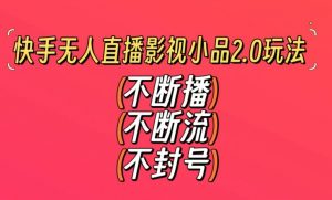 快手无人直播影视小品2.0玩法，不断流，不封号，不需要会剪辑，每天能稳定500-1000+【揭秘】-比钱轻创