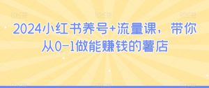 2024小红书养号+流量课,带你从0-1做能赚钱的薯店-比钱轻创
