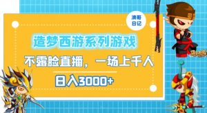 造梦西游系列游戏不露脸直播,回忆杀一场直播上千人,日入3000+【揭秘】-比钱轻创