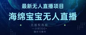 最新海绵宝宝无人直播项目,实测无版权违规,挂小铃铛一小时300+,随时可操作【揭秘】-比钱轻创