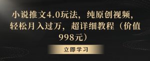 小说推文4.0玩法,纯原创视频,轻松月入过万,超详细教程(价值998元)【揭秘】-比钱轻创