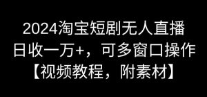 2024淘宝短剧无人直播，日收一万+，可多窗口操作【视频教程，附素材】【揭秘】-比钱轻创