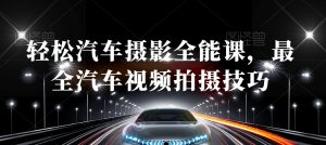 轻松汽车摄影全能课，最全汽车视频拍摄技巧-比钱轻创