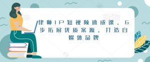 律师IP短视频速成课,6步拓展优质案源,打造自媒体品牌-比钱轻创