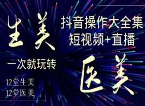美业全干货·生美·医美抖音操作合集，短视频+直播，一次就玩转-比钱轻创