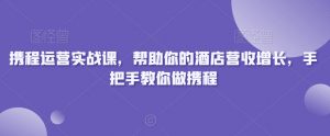 携程运营实战课，帮助你的酒店营收增长，手把手教你做携程-比钱轻创