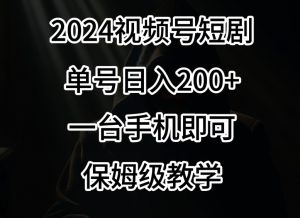 2024风口，视频号短剧，单号日入200+，一台手机即可操作，保姆级教学【揭秘】-比钱轻创