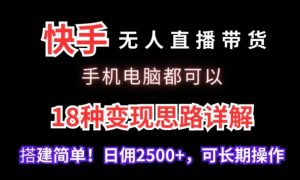 快手无人直播带货，手机电脑都可以，18种变现思路详解，搭建简单日佣2500+【揭秘】-比钱轻创