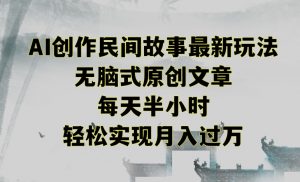 创作民间故事最新玩法，无脑式原创文章，每天半小时，轻松实现月入过万【揭秘】-比钱轻创