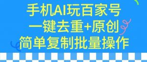 用手机AI玩百家号,一键去重+原创,简单复制批量操作【揭秘】-比钱轻创