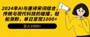 2024年AI与唐诗宋词结合，传统与现代科技的碰撞，轻松涨粉，单日变现1000+【揭秘】-比钱轻创