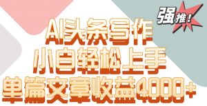 单片文章收益4000+！AI头条写作，小白轻松上手【揭秘】-比钱轻创