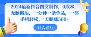 2024最新抖音图文制作,0成本,无脑搬运,一分钟一条作品【揭秘】-比钱轻创
