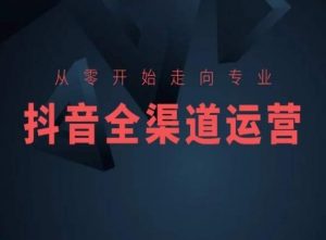 从零开始走向专业,抖音全渠道运营,抖音电商培训-比钱轻创