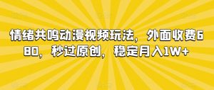 情绪共鸣动漫视频玩法,外面收费680,秒过原创,稳定月入1W+【揭秘】-比钱轻创