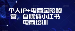 个人IP+电商全陪跑营，自媒体小红书电商培训-比钱轻创