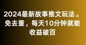 2024最新故事推文玩法，免去重，每天10分钟就能收益破百【揭秘】-比钱轻创