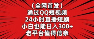 全网首发，通过QQ短视频24小时直播短剧，小白也能日入300+【揭秘】-比钱轻创