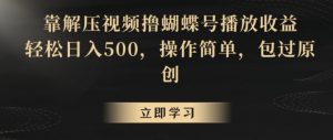 靠解压视频撸蝴蝶号播放收益，轻松日入500，操作简单，包过原创【揭秘】-比钱轻创