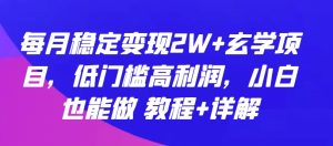 每月稳定变现2W+玄学项目，低门槛高利润，小白也能做 教程+详解【揭秘】-比钱轻创