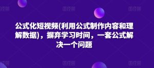 公式化短视频(利用公式制作内容和理解数据)，摒弃学习时间，一套公式解决一个问题-比钱轻创
