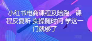 小红书电商课程及陪跑，课程反复听 实操随时问 学这一门就够了-比钱轻创