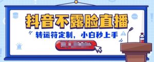 抖音不露脸直播，转运符定制，小白秒上手，音浪收到手软【揭秘】-比钱轻创