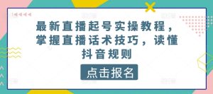 最新直播起号实操教程，掌握直播话术技巧，读懂抖音规则-比钱轻创